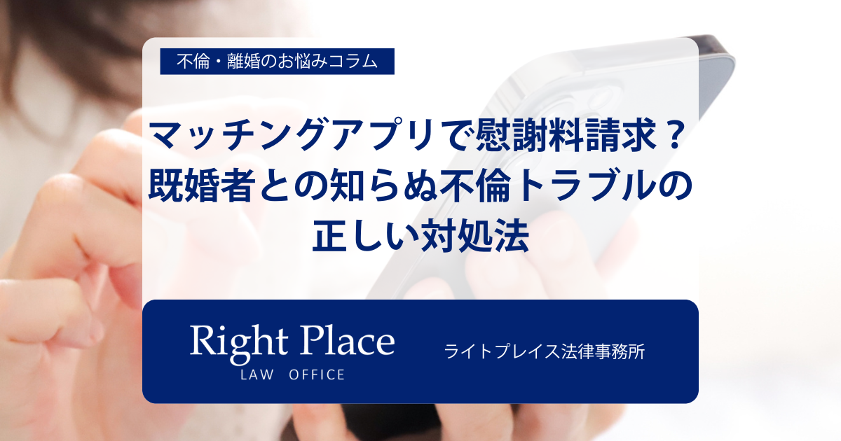 マッチングアプリで慰謝料請求？既婚者との知らぬ不倫トラブルの正しい対処法