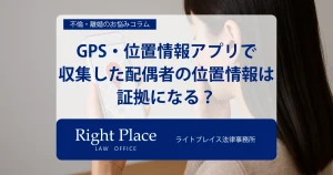 GPS・位置情報アプリで収集した配偶者の位置情報は証拠になる？