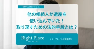 他の相続人が遺産を使い込んでいた！取り戻すための法的手段とは？